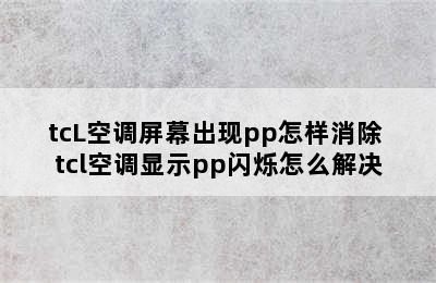 tcL空调屏幕出现pp怎样消除 tcl空调显示pp闪烁怎么解决